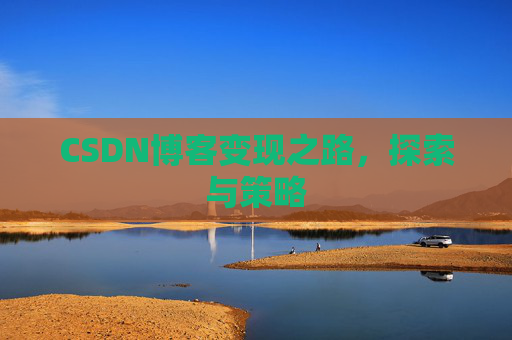 CSDN博客变现之路,探索与策略